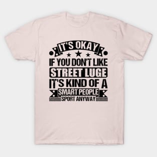 It's Okay If You Don't Like Street luge It's Kind Of A Smart People Sports Anyway Street luge Lover T-Shirt